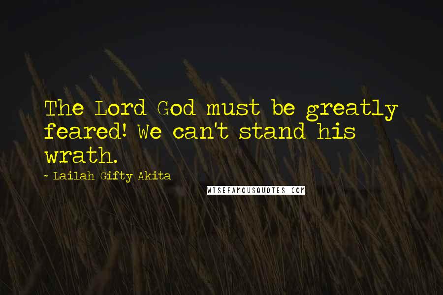 Lailah Gifty Akita Quotes: The Lord God must be greatly feared! We can't stand his wrath.