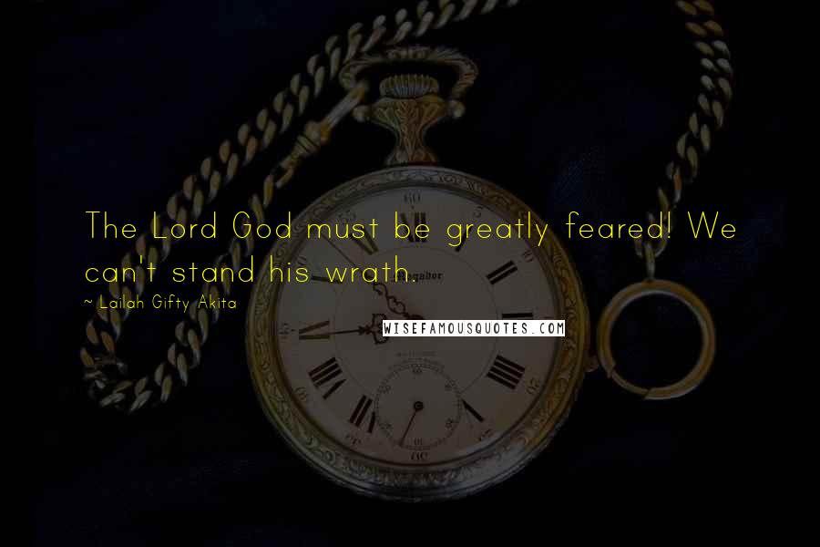 Lailah Gifty Akita Quotes: The Lord God must be greatly feared! We can't stand his wrath.