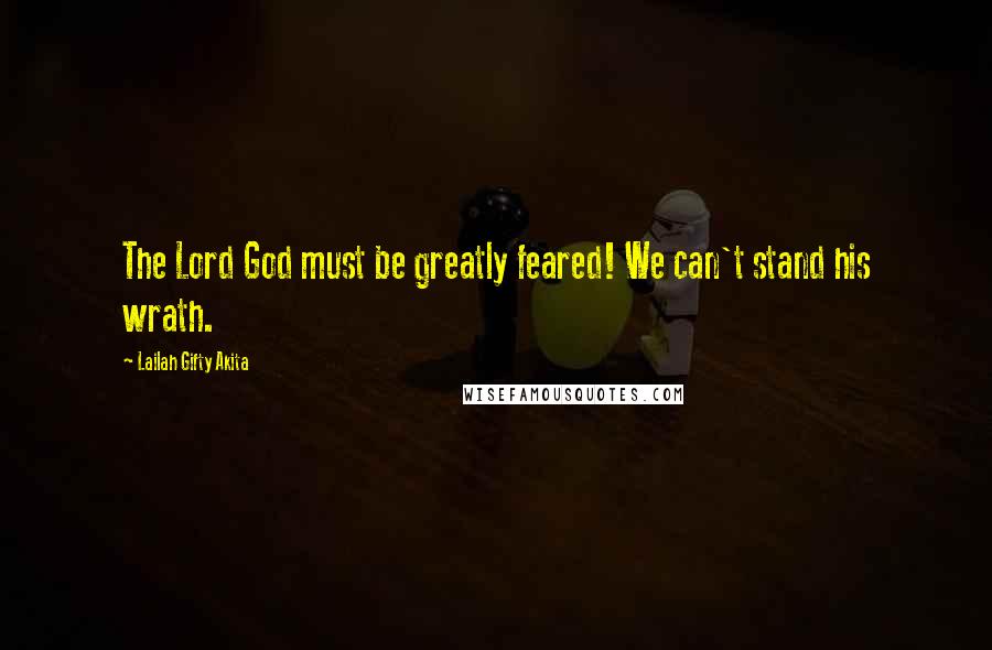 Lailah Gifty Akita Quotes: The Lord God must be greatly feared! We can't stand his wrath.