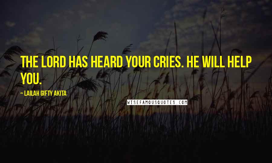 Lailah Gifty Akita Quotes: The Lord has heard your cries. He will help you.