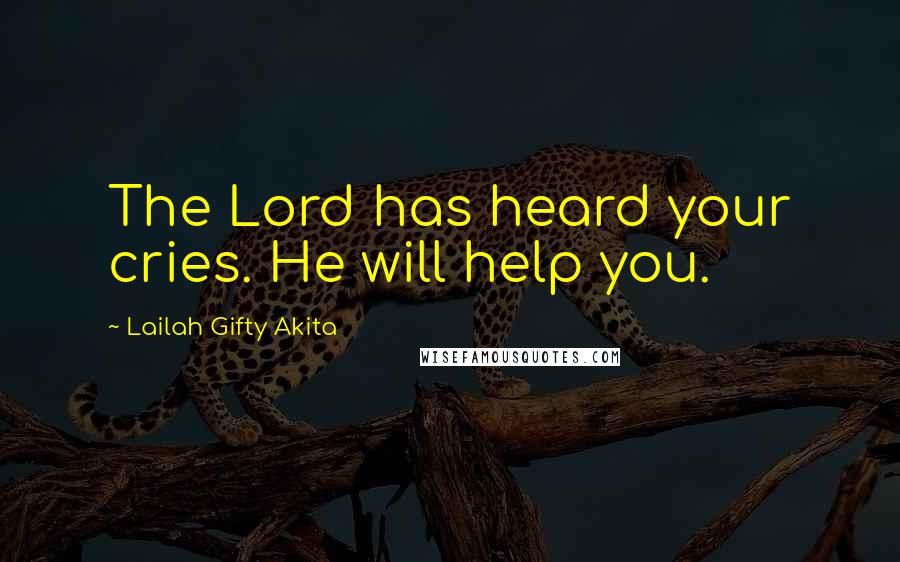 Lailah Gifty Akita Quotes: The Lord has heard your cries. He will help you.