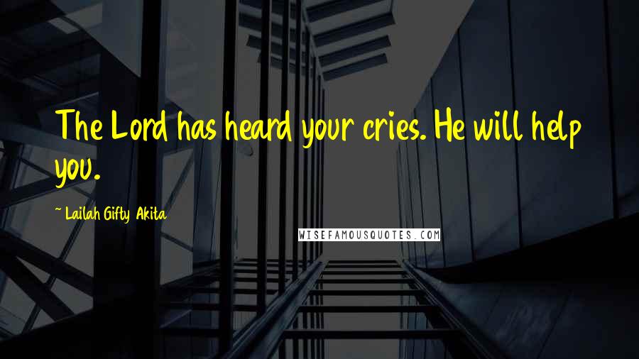 Lailah Gifty Akita Quotes: The Lord has heard your cries. He will help you.