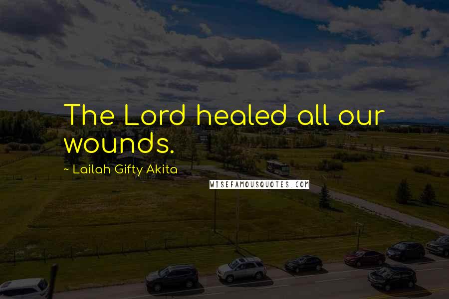 Lailah Gifty Akita Quotes: The Lord healed all our wounds.