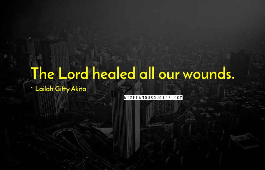 Lailah Gifty Akita Quotes: The Lord healed all our wounds.