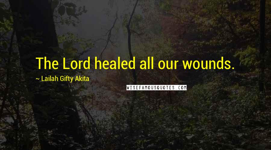 Lailah Gifty Akita Quotes: The Lord healed all our wounds.