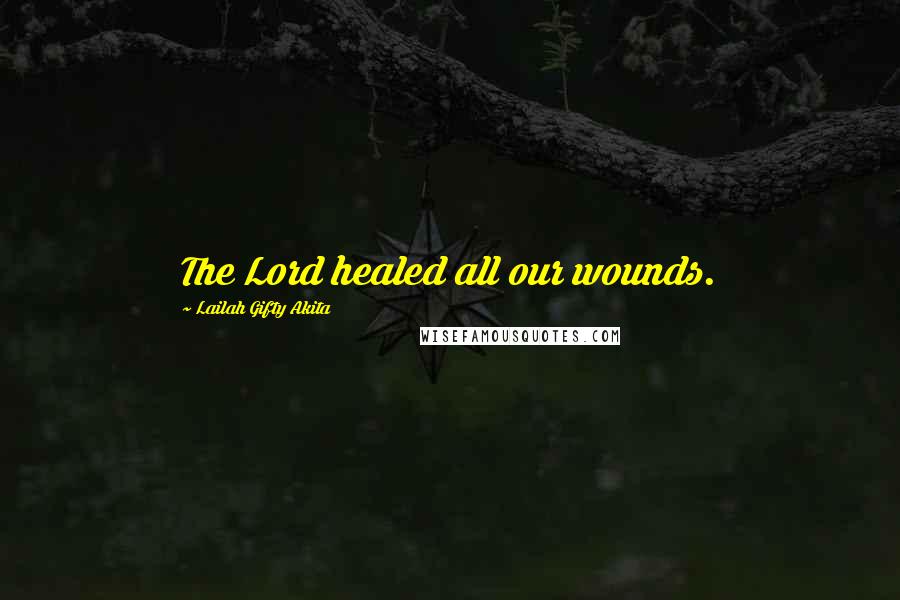 Lailah Gifty Akita Quotes: The Lord healed all our wounds.