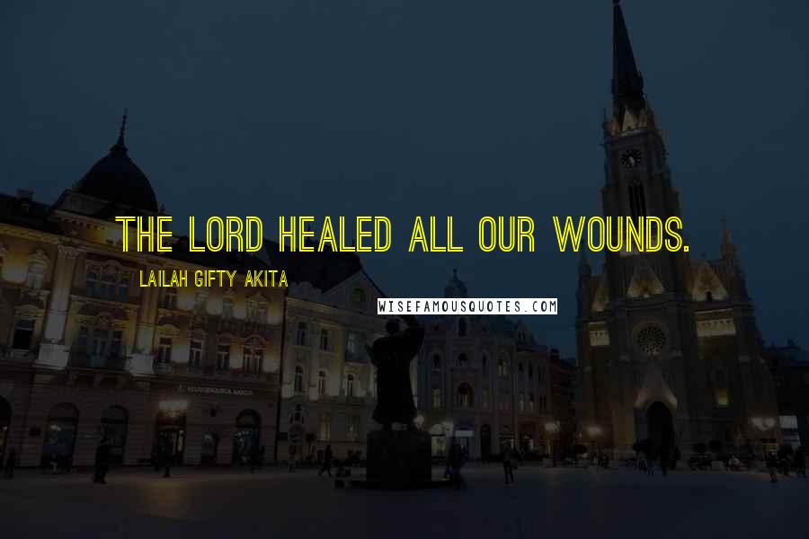 Lailah Gifty Akita Quotes: The Lord healed all our wounds.