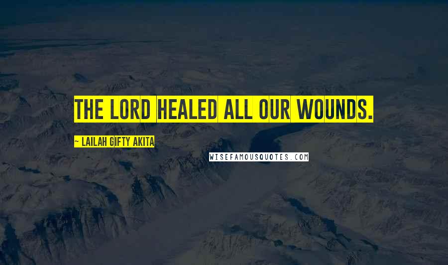 Lailah Gifty Akita Quotes: The Lord healed all our wounds.