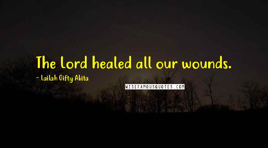 Lailah Gifty Akita Quotes: The Lord healed all our wounds.