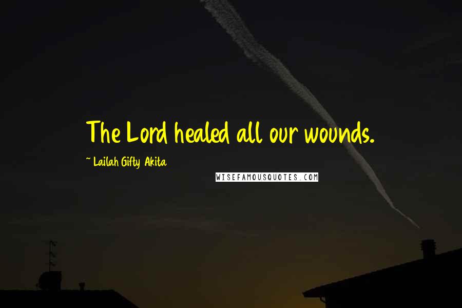 Lailah Gifty Akita Quotes: The Lord healed all our wounds.