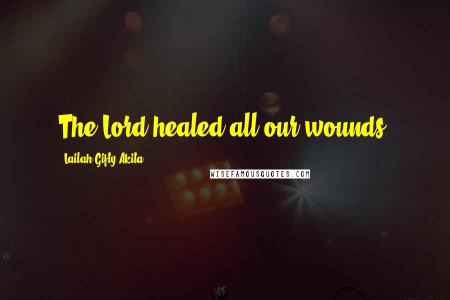 Lailah Gifty Akita Quotes: The Lord healed all our wounds.