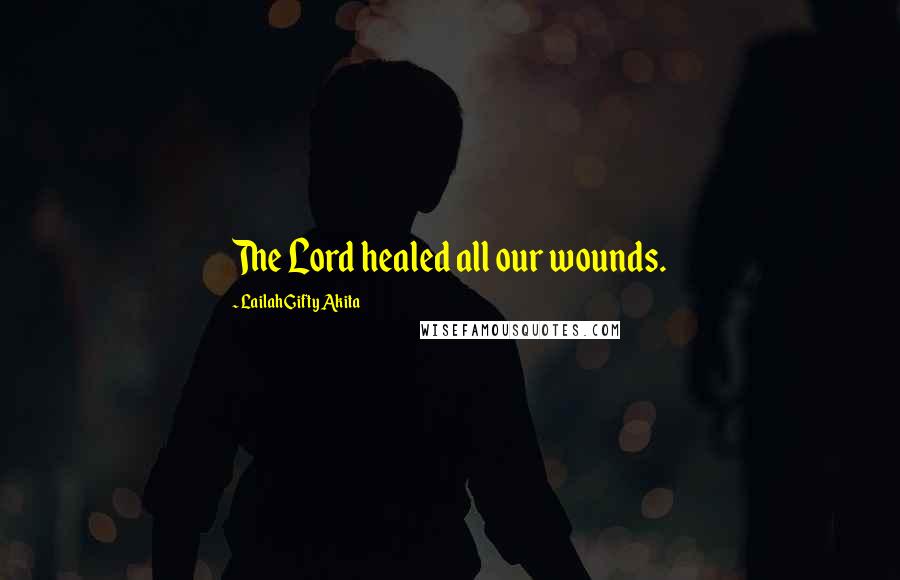 Lailah Gifty Akita Quotes: The Lord healed all our wounds.