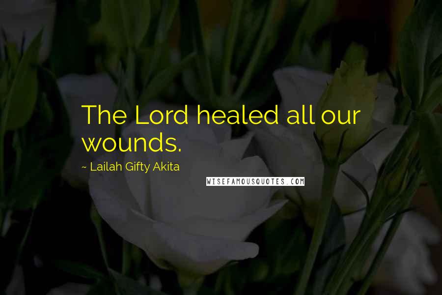 Lailah Gifty Akita Quotes: The Lord healed all our wounds.