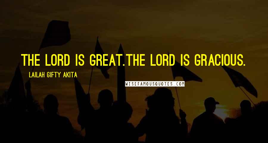 Lailah Gifty Akita Quotes: The Lord is great.The Lord is gracious.