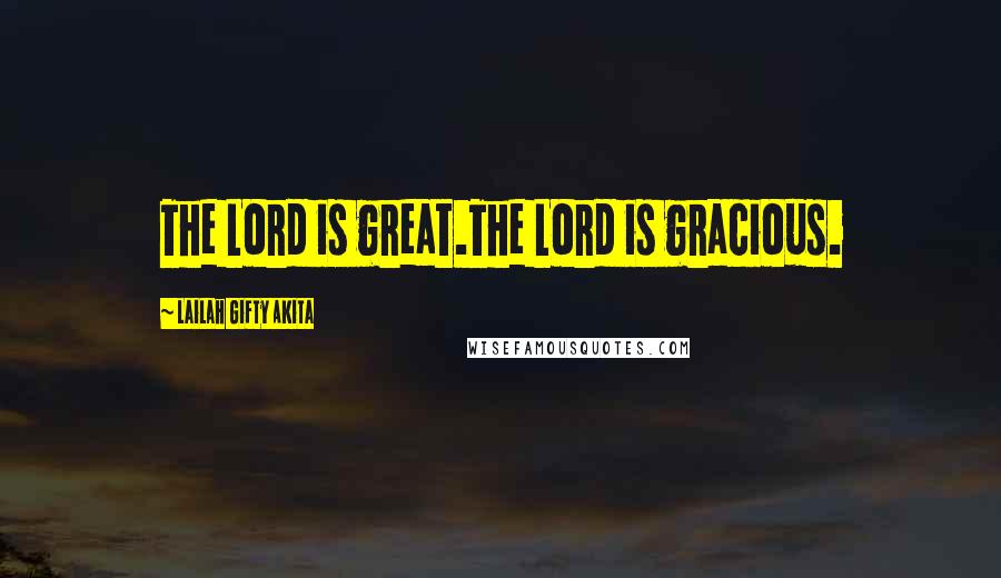 Lailah Gifty Akita Quotes: The Lord is great.The Lord is gracious.