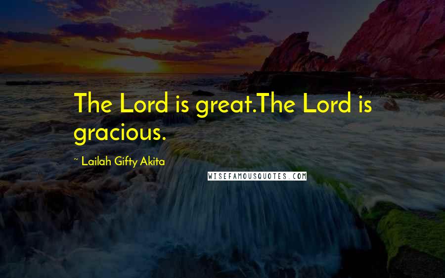 Lailah Gifty Akita Quotes: The Lord is great.The Lord is gracious.