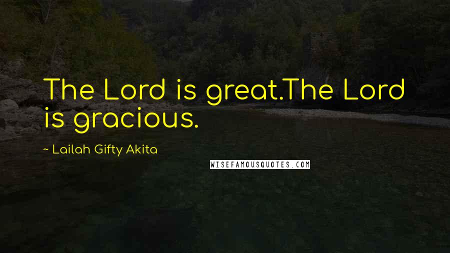 Lailah Gifty Akita Quotes: The Lord is great.The Lord is gracious.