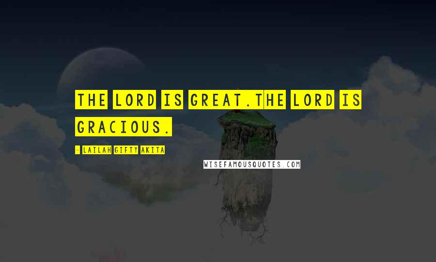 Lailah Gifty Akita Quotes: The Lord is great.The Lord is gracious.