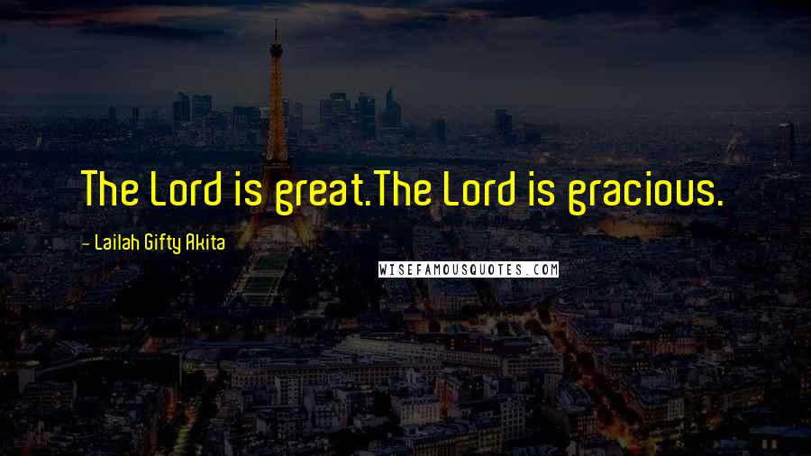 Lailah Gifty Akita Quotes: The Lord is great.The Lord is gracious.