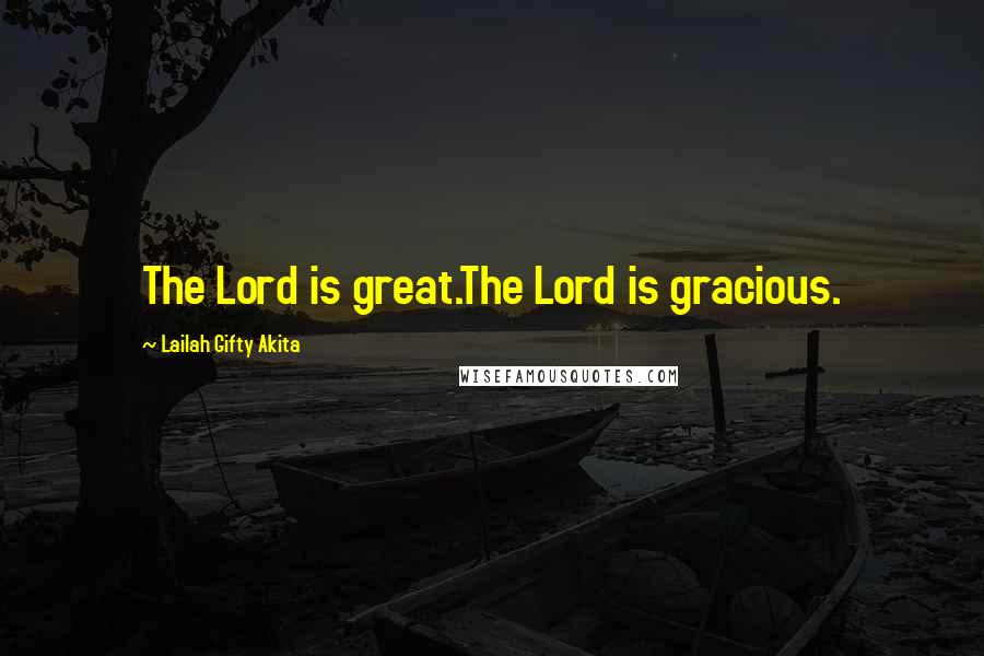 Lailah Gifty Akita Quotes: The Lord is great.The Lord is gracious.