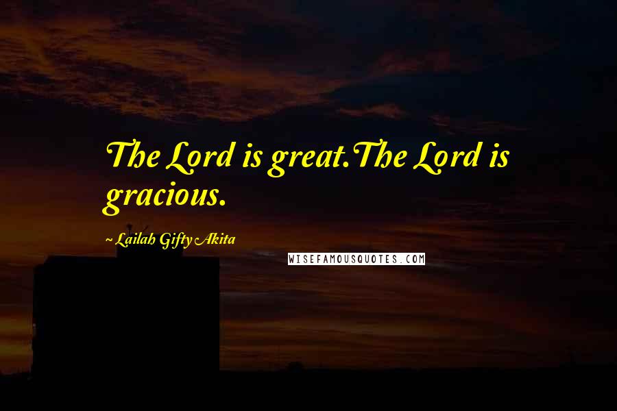 Lailah Gifty Akita Quotes: The Lord is great.The Lord is gracious.