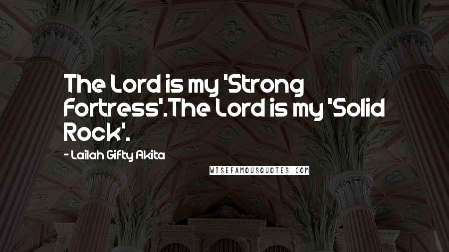 Lailah Gifty Akita Quotes: The Lord is my 'Strong Fortress'.The Lord is my 'Solid Rock'.