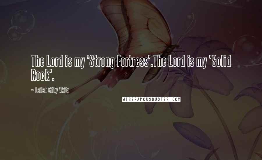 Lailah Gifty Akita Quotes: The Lord is my 'Strong Fortress'.The Lord is my 'Solid Rock'.