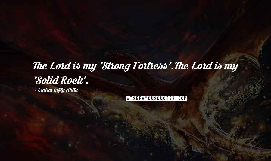 Lailah Gifty Akita Quotes: The Lord is my 'Strong Fortress'.The Lord is my 'Solid Rock'.