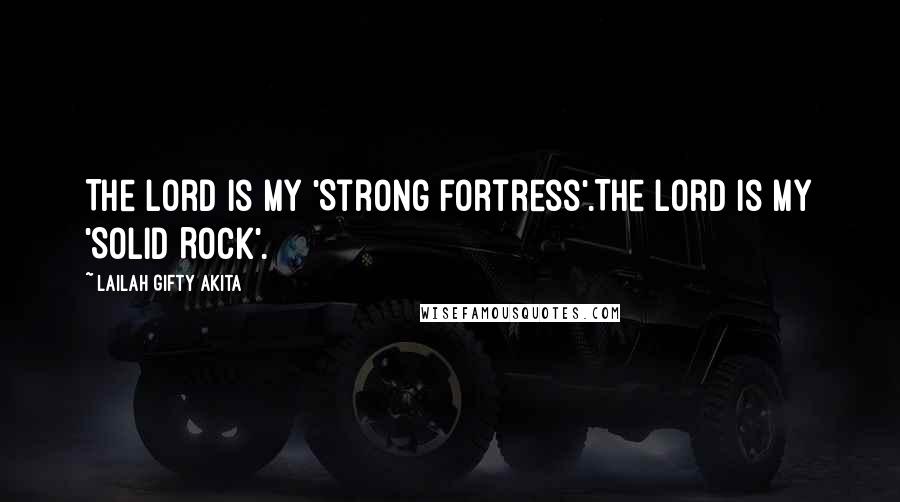 Lailah Gifty Akita Quotes: The Lord is my 'Strong Fortress'.The Lord is my 'Solid Rock'.