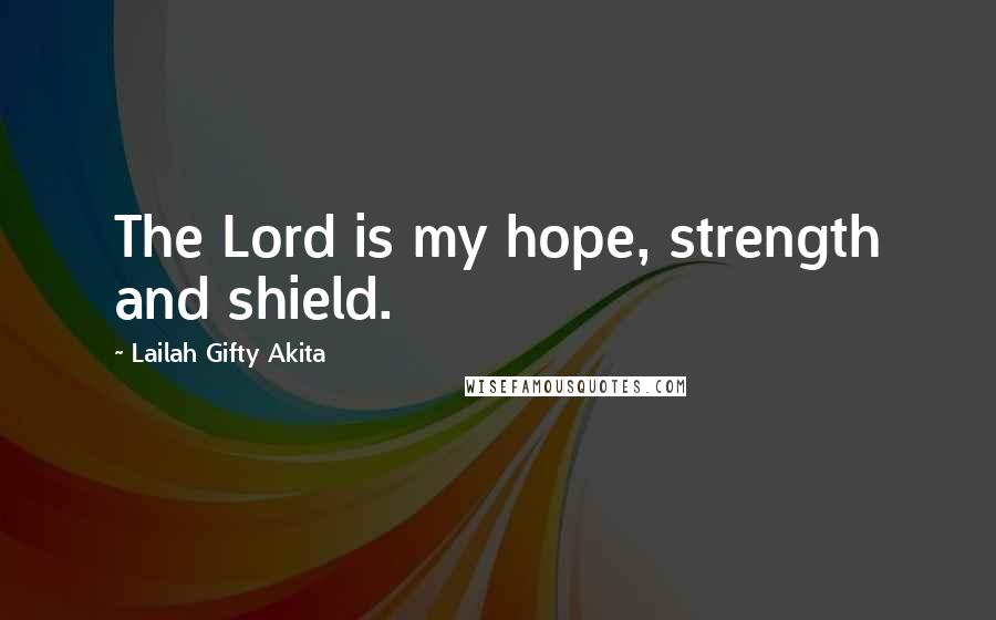 Lailah Gifty Akita Quotes: The Lord is my hope, strength and shield.