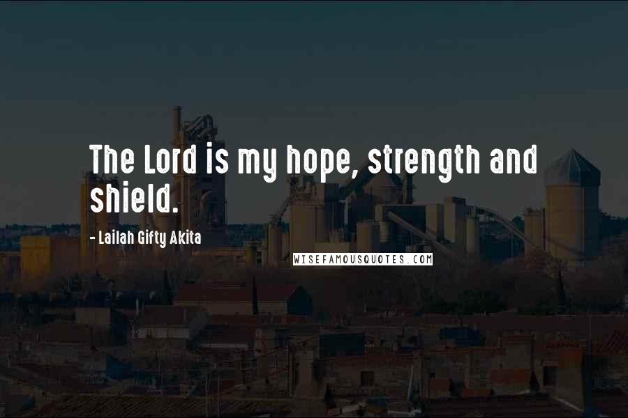 Lailah Gifty Akita Quotes: The Lord is my hope, strength and shield.