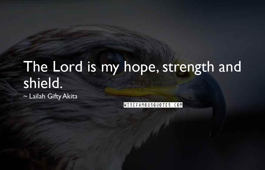 Lailah Gifty Akita Quotes: The Lord is my hope, strength and shield.