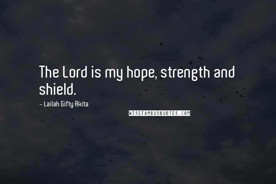 Lailah Gifty Akita Quotes: The Lord is my hope, strength and shield.