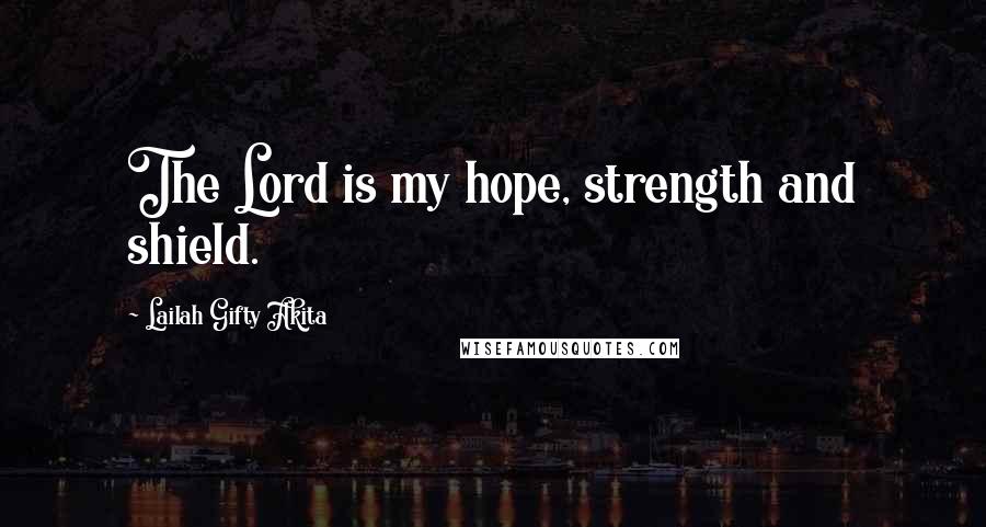 Lailah Gifty Akita Quotes: The Lord is my hope, strength and shield.