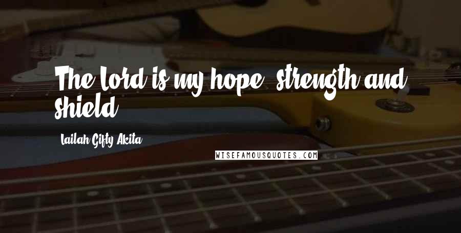 Lailah Gifty Akita Quotes: The Lord is my hope, strength and shield.