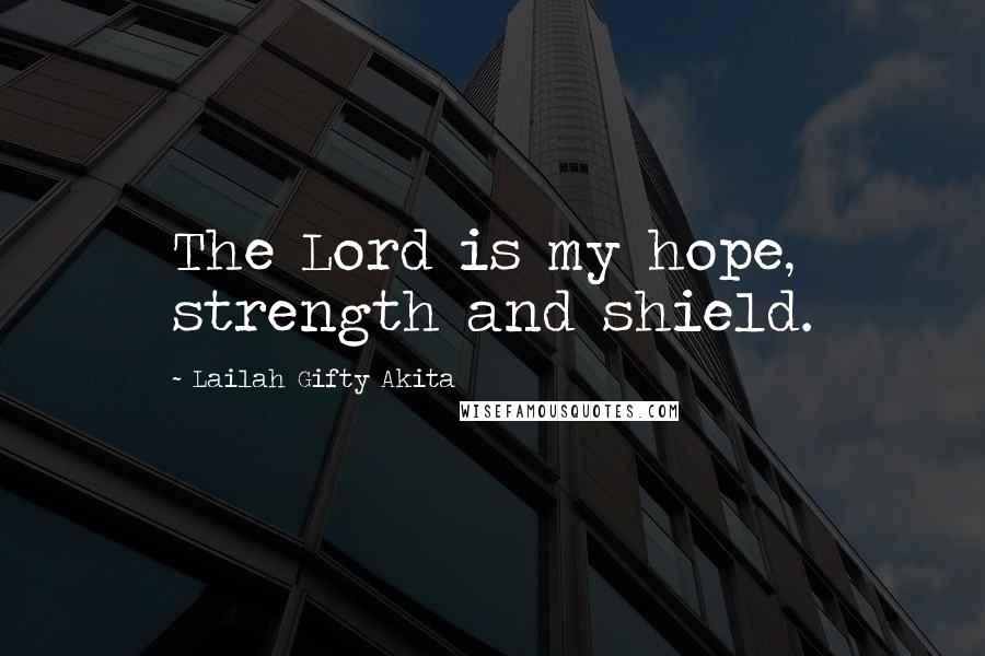 Lailah Gifty Akita Quotes: The Lord is my hope, strength and shield.