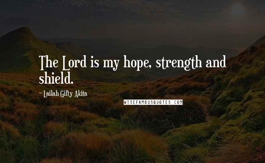 Lailah Gifty Akita Quotes: The Lord is my hope, strength and shield.