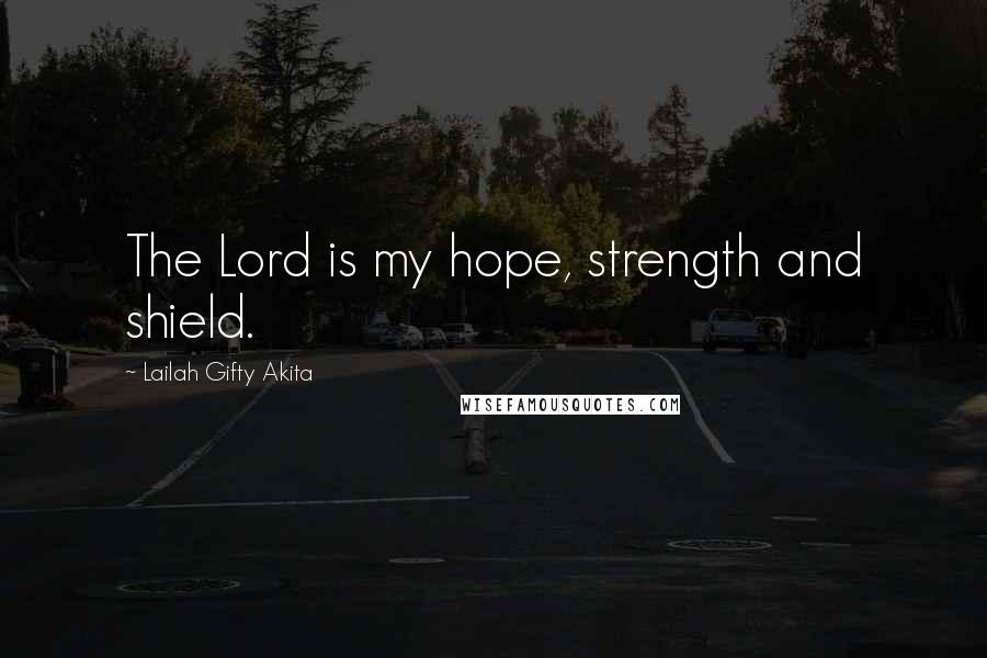 Lailah Gifty Akita Quotes: The Lord is my hope, strength and shield.