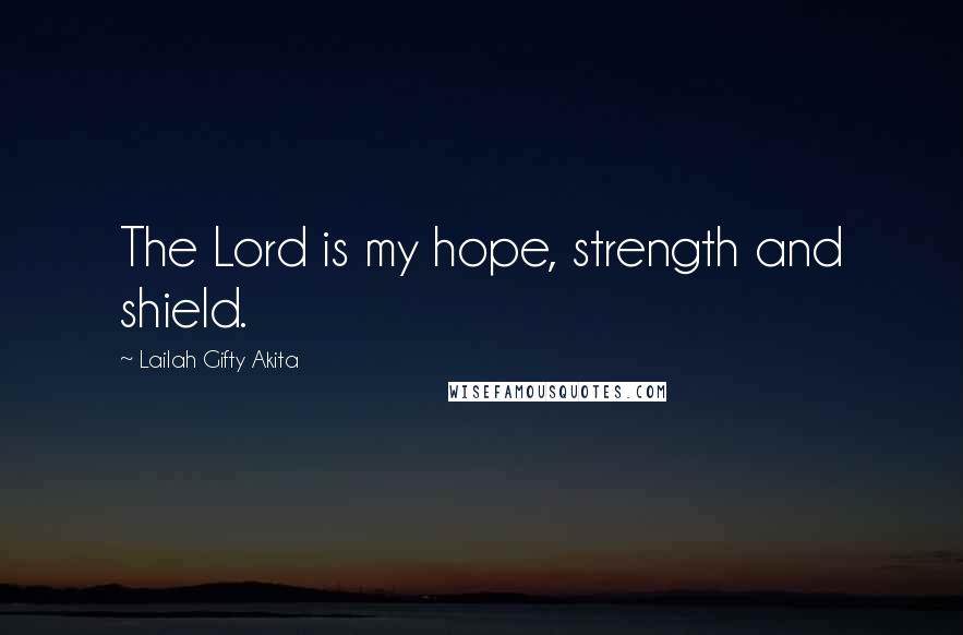 Lailah Gifty Akita Quotes: The Lord is my hope, strength and shield.