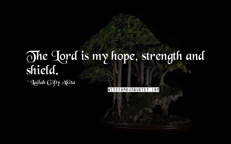 Lailah Gifty Akita Quotes: The Lord is my hope, strength and shield.