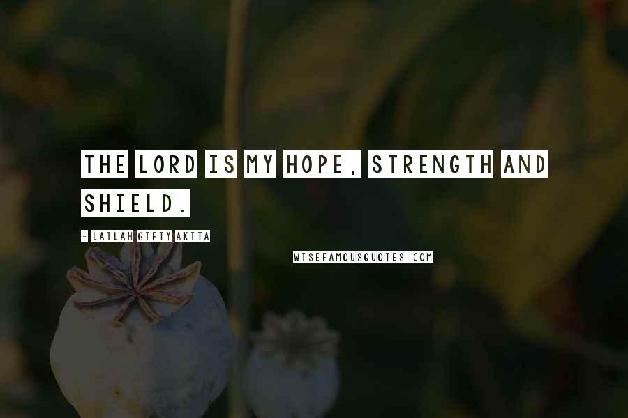 Lailah Gifty Akita Quotes: The Lord is my hope, strength and shield.