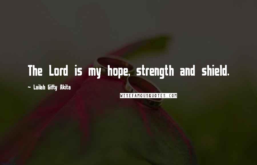 Lailah Gifty Akita Quotes: The Lord is my hope, strength and shield.