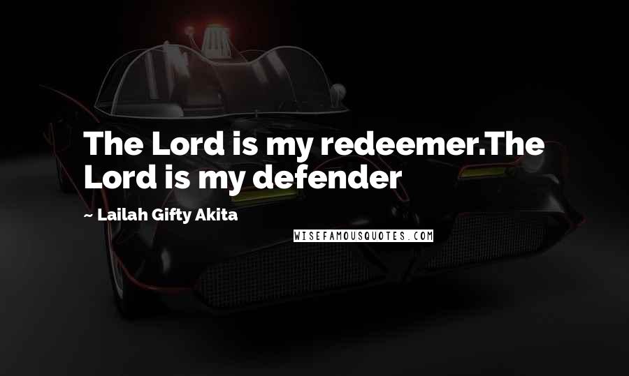 Lailah Gifty Akita Quotes: The Lord is my redeemer.The Lord is my defender
