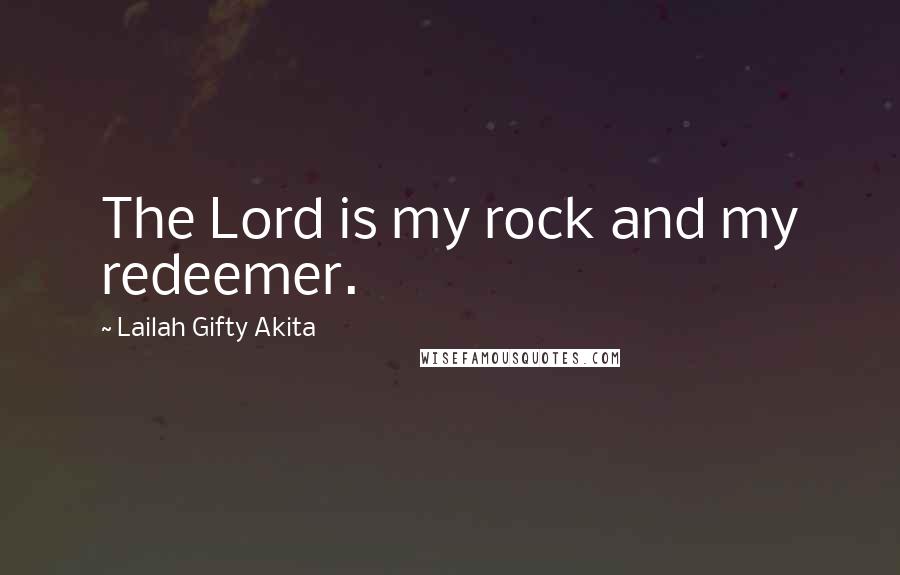 Lailah Gifty Akita Quotes: The Lord is my rock and my redeemer.