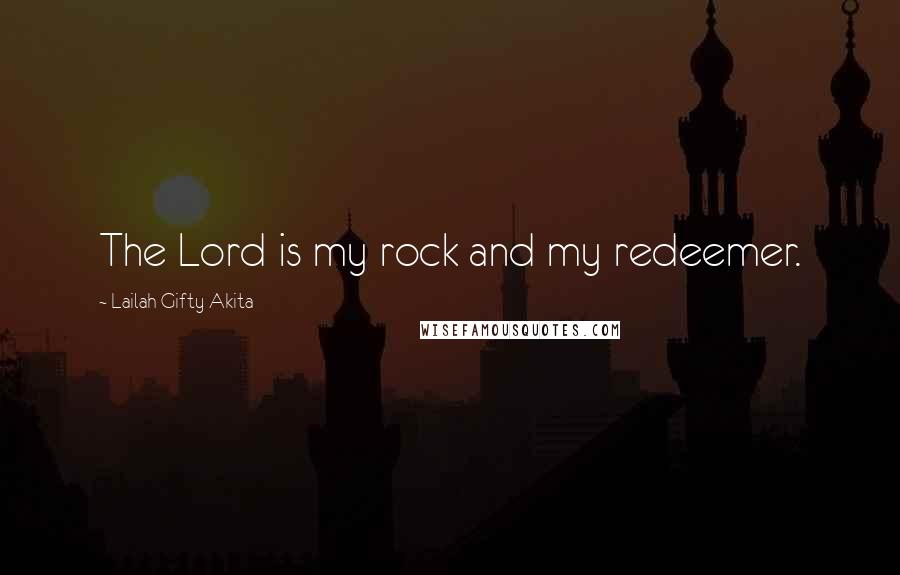 Lailah Gifty Akita Quotes: The Lord is my rock and my redeemer.