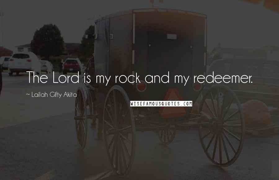 Lailah Gifty Akita Quotes: The Lord is my rock and my redeemer.