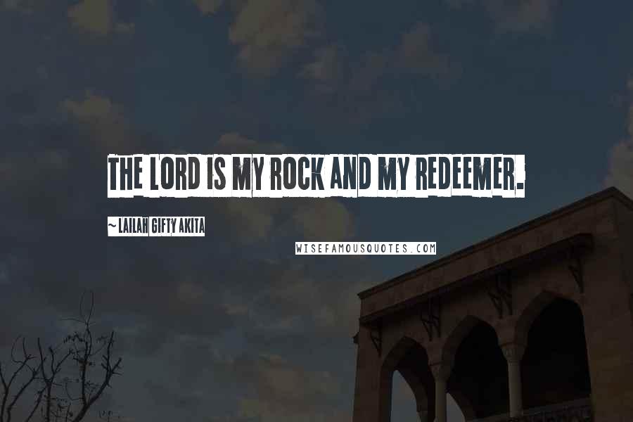 Lailah Gifty Akita Quotes: The Lord is my rock and my redeemer.