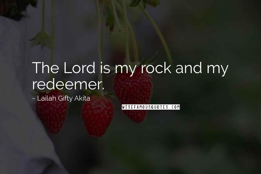 Lailah Gifty Akita Quotes: The Lord is my rock and my redeemer.