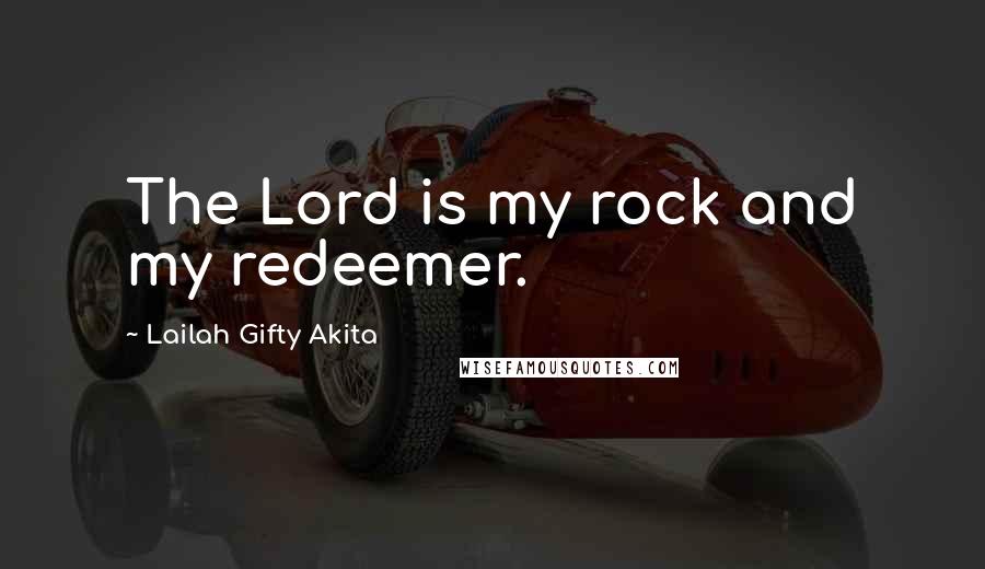 Lailah Gifty Akita Quotes: The Lord is my rock and my redeemer.