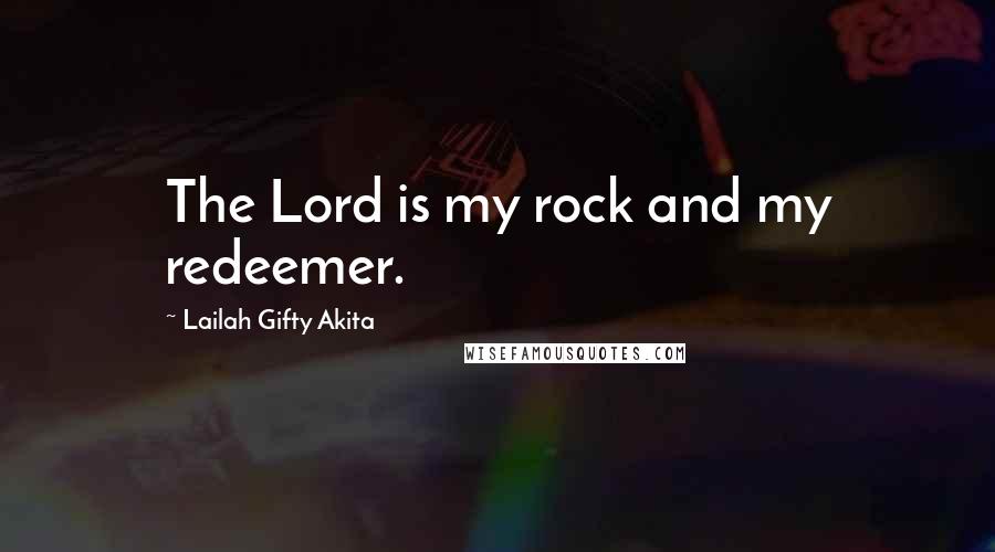 Lailah Gifty Akita Quotes: The Lord is my rock and my redeemer.